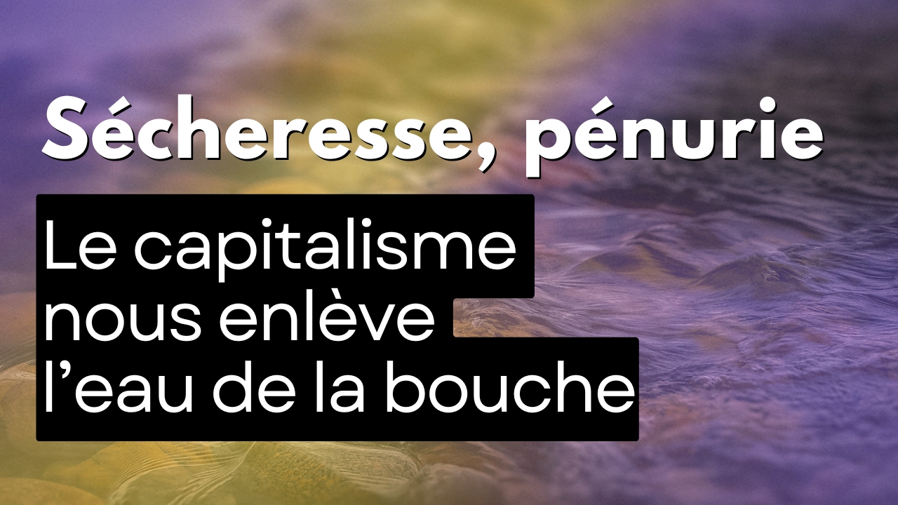Sécheresse, pénurie : le capitalisme nous enlève l’eau de la bouche