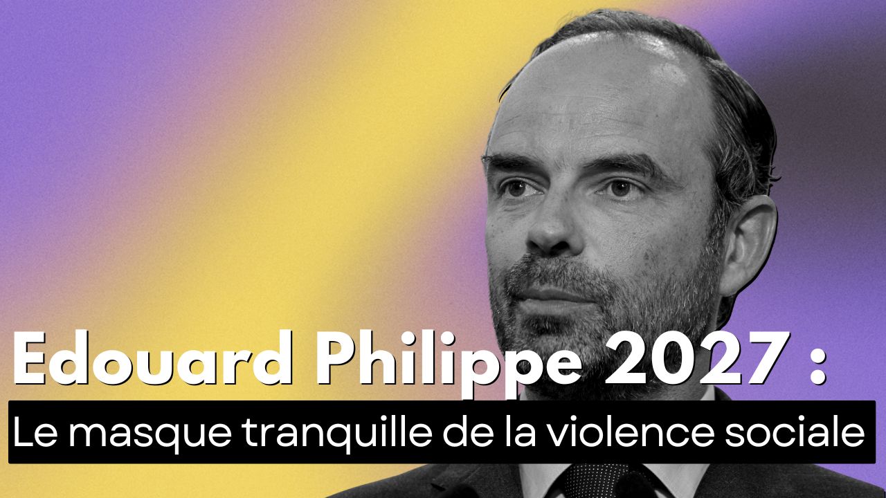 Édouard Philippe 2027 : le masque tranquille de la violence sociale