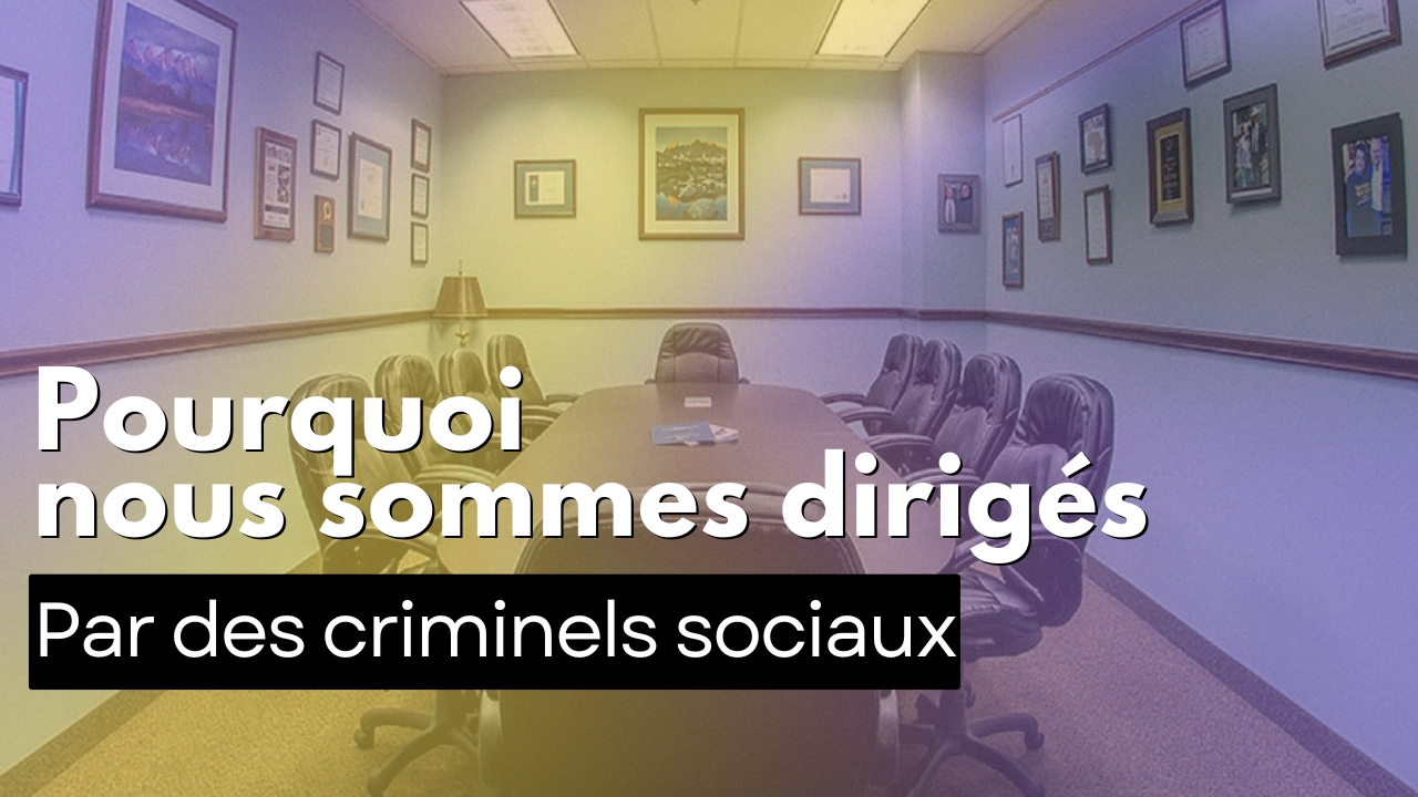 Pourquoi nous sommes dirigés par des criminels sociaux